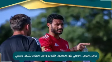 عاجل اليوم.. الأهلي يزور الحامول لتقديم واجب العزاء بشكل رسمي